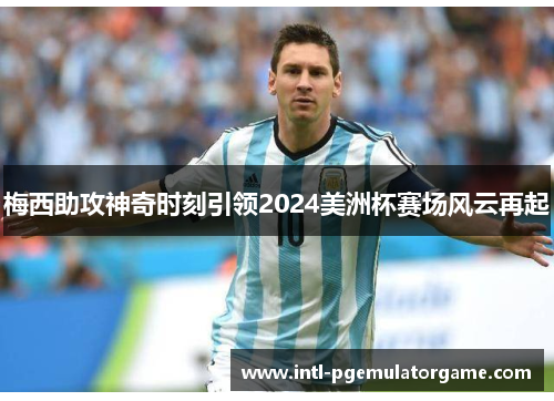 梅西助攻神奇时刻引领2024美洲杯赛场风云再起
