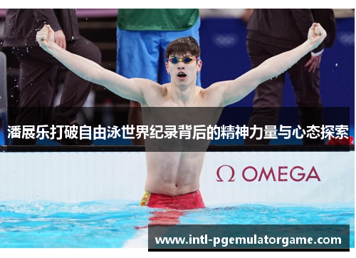 潘展乐打破自由泳世界纪录背后的精神力量与心态探索