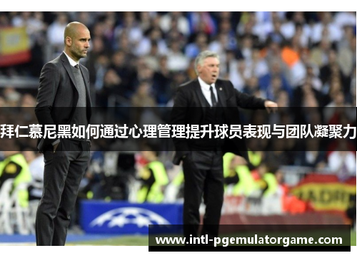 拜仁慕尼黑如何通过心理管理提升球员表现与团队凝聚力 拜仁慕尼黑如何通过心理管理提升球员表现与团队凝聚力