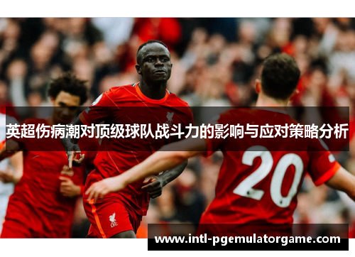 英超伤病潮对顶级球队战斗力的影响与应对策略分析 英超伤病潮对顶级球队战斗力的影响与应对策略分析