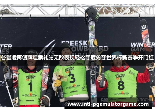 谷爱凌再创辉煌崇礼站无敌表现轻松夺冠勇夺世界杯新赛季开门红