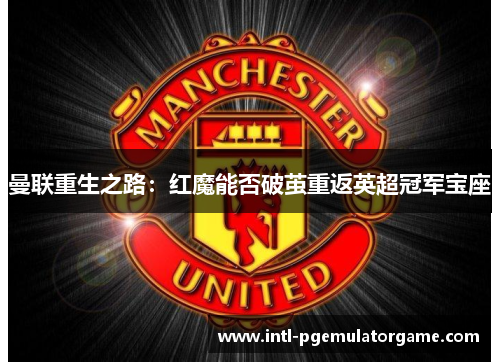 曼联重生之路：红魔能否破茧重返英超冠军宝座