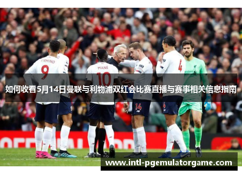 如何收看5月14日曼联与利物浦双红会比赛直播与赛事相关信息指南