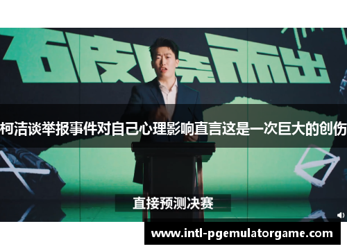 柯洁谈举报事件对自己心理影响直言这是一次巨大的创伤