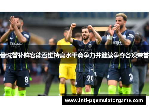 曼城替补阵容能否维持高水平竞争力并继续争夺各项荣誉