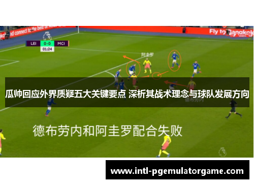 瓜帅回应外界质疑五大关键要点 深析其战术理念与球队发展方向