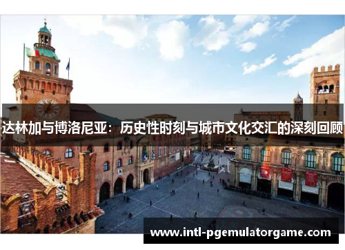 达林加与博洛尼亚：历史性时刻与城市文化交汇的深刻回顾