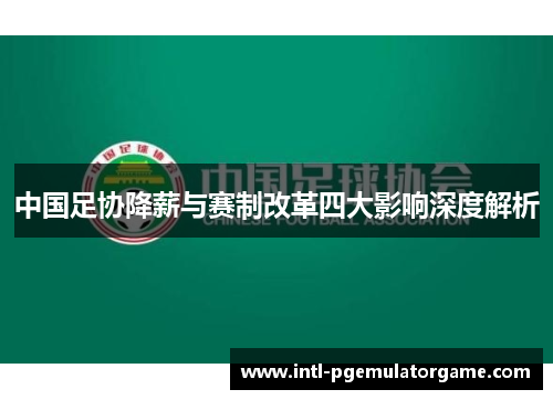 中国足协降薪与赛制改革四大影响深度解析