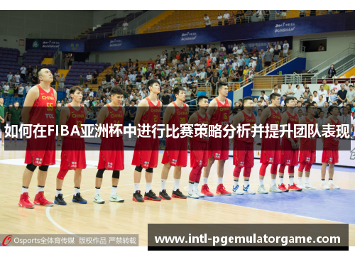 如何在FIBA亚洲杯中进行比赛策略分析并提升团队表现