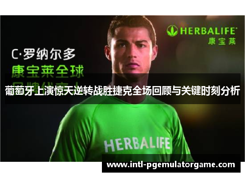 葡萄牙上演惊天逆转战胜捷克全场回顾与关键时刻分析 葡萄牙上演惊天逆转战胜捷克全场回顾与关键时刻分析