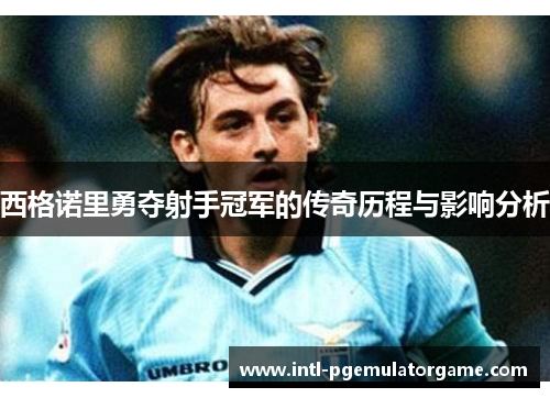 西格诺里勇夺射手冠军的传奇历程与影响分析 西格诺里勇夺射手冠军的传奇历程与影响分析