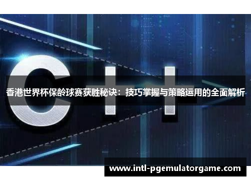 香港世界杯保龄球赛获胜秘诀：技巧掌握与策略运用的全面解析