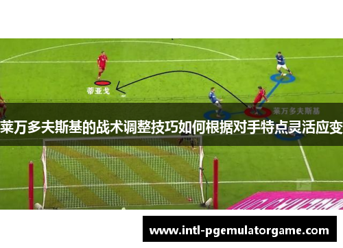 莱万多夫斯基的战术调整技巧如何根据对手特点灵活应变