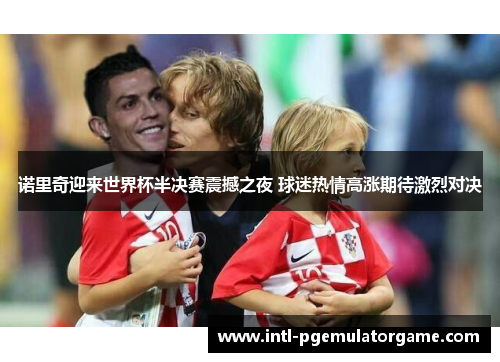 诺里奇迎来世界杯半决赛震撼之夜 球迷热情高涨期待激烈对决