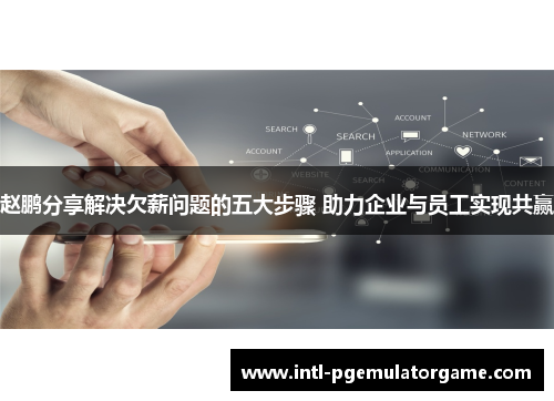 赵鹏分享解决欠薪问题的五大步骤 助力企业与员工实现共赢