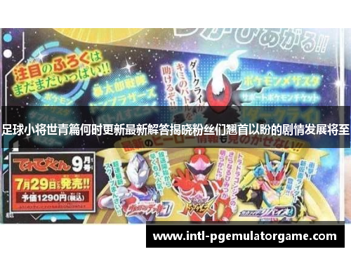 足球小将世青篇何时更新最新解答揭晓粉丝们翘首以盼的剧情发展将至