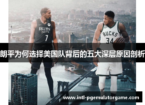 朗平为何选择美国队背后的五大深层原因剖析