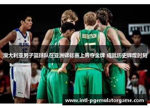 澳大利亚男子篮球队在亚洲锦标赛上勇夺金牌 成就历史辉煌时刻