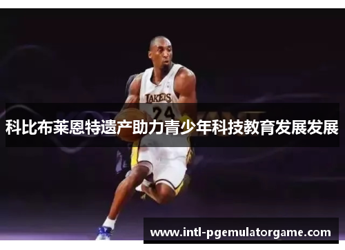科比布莱恩特遗产助力青少年科技教育发展发展