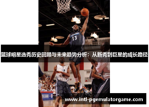 篮球明星选秀历史回顾与未来趋势分析：从新秀到巨星的成长路径